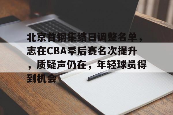包含北京首钢集结日调整名单，志在CBA季后赛名次提升，质疑声仍在，年轻球员得到机会的词条