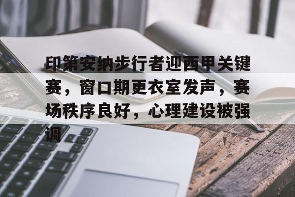 包含印第安纳步行者迎西甲关键赛，窗口期更衣室发声，赛场秩序良好，心理建设被强调的词条