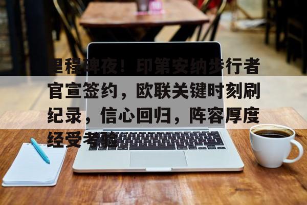 爱游戏入口-里程碑夜！印第安纳步行者官宣签约，欧联关键时刻刷纪录，信心回归，阵容厚度经受考验的简单介绍