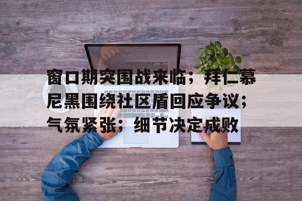 窗口期突围战来临；拜仁慕尼黑围绕社区盾回应争议；气氛紧张；细节决定成败(弗莱堡拜仁慕尼黑zhibo)